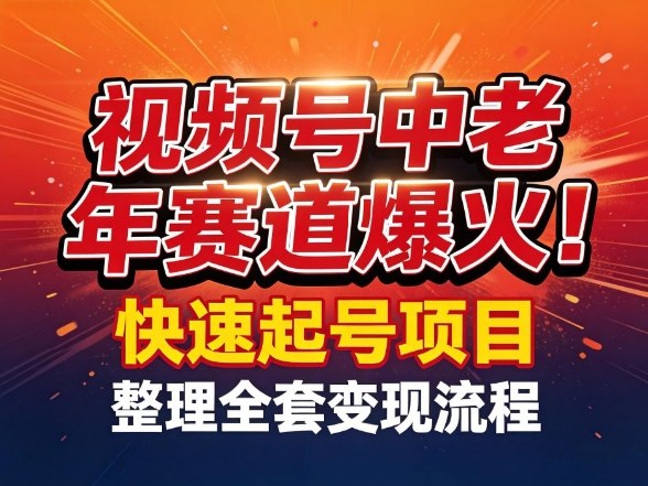 视频号中老年这个赛道爆火！测试可以快速起号，整理了全套变现流程-hl998