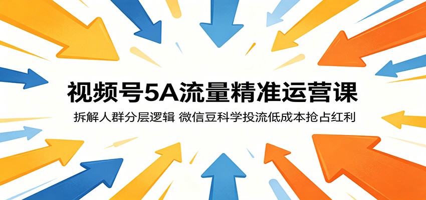 视频号5A流量精准运营课：拆解人群分层逻辑，微信豆科学投流低成本抢占红利-hl998