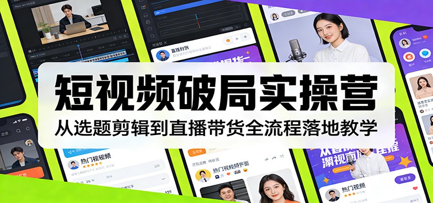 短视频破局实操营：从选题剪辑到直播带货全流程落地教学-hl998