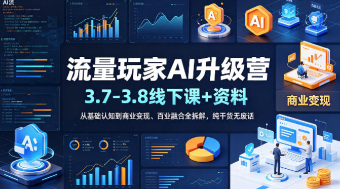 流量玩家AI升级营(3.7-3.8线下课和资料),从基础认知到商业变现、百业融合全拆解,纯干货无废话