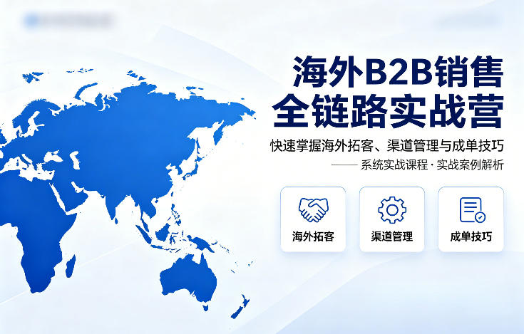 海外B2B销售全链路实战营，快速掌握海外拓客、渠道管理与成单技巧-hl998