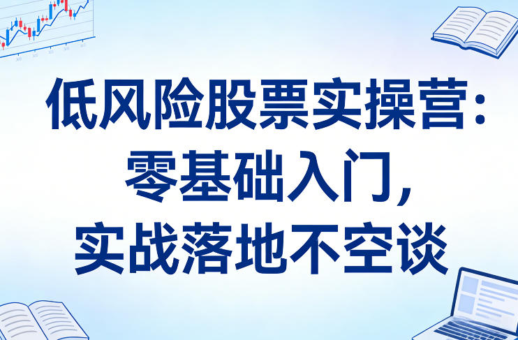 低风险股票实操营：零基础入门，实战落地不空谈-hl998