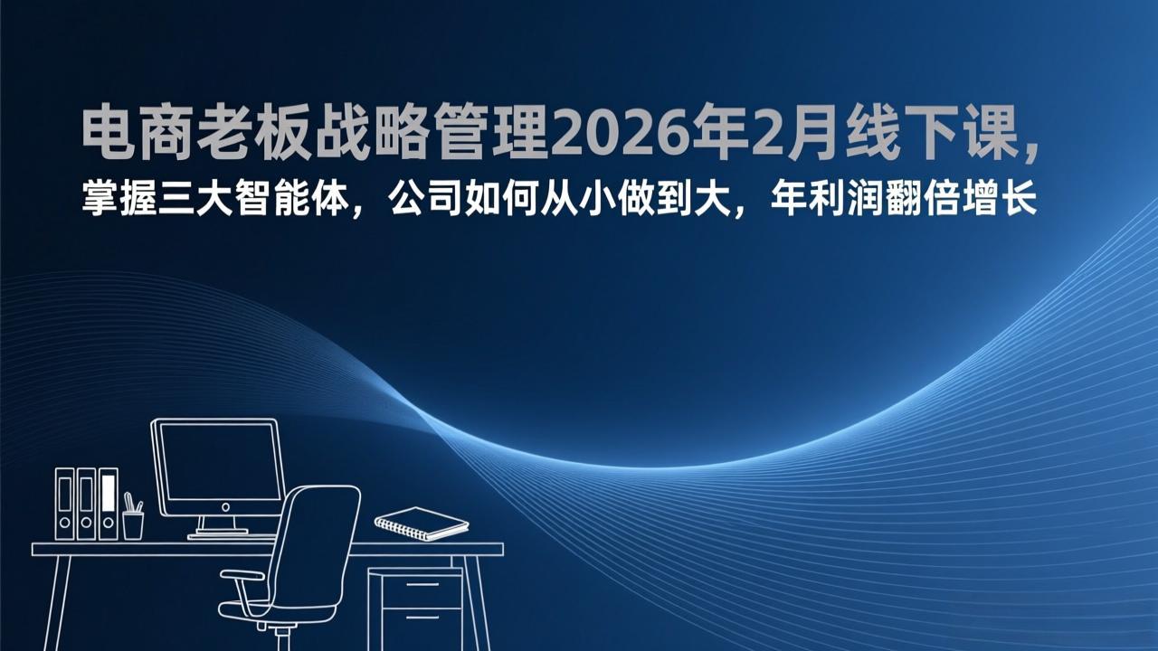 电商老板战略管理2026年2月线下课，掌握三大智能体，公司如何从小做到大，年利润翻倍增长-hl998