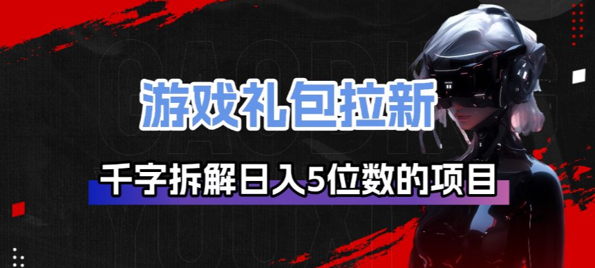 游戏礼包拉新_千字拆解日入5位数的项目逻辑-hl998