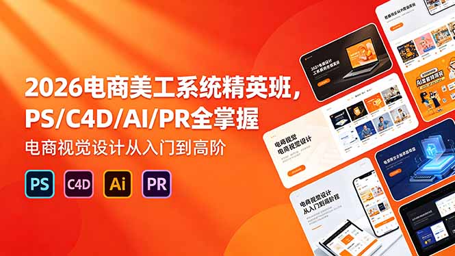 2026电商美工系统精英班，PS/C4D/AI/PR全掌握，电商视觉设计从入门到高阶-hl998