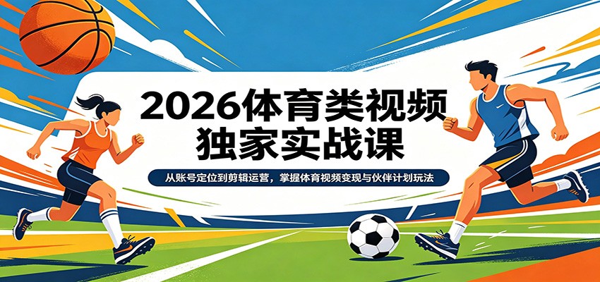 2026体育类视频独家实战课：从账号定位到剪辑运营，掌握体育视频变现与伙伴计划玩法-hl998