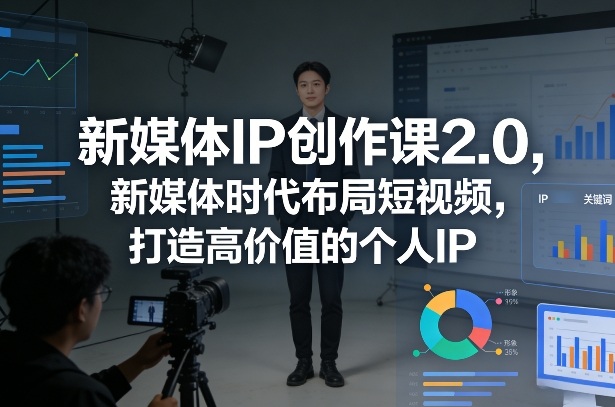 新媒体IP创作课2.0，新媒体时代布局短视频，打造高价值的个人IP-hl998