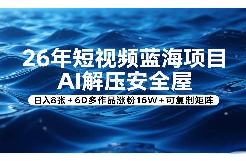 26年短视频蓝海项目，AI解压安全屋，日入8张+60多作品涨粉16W+可复制矩阵-hl998