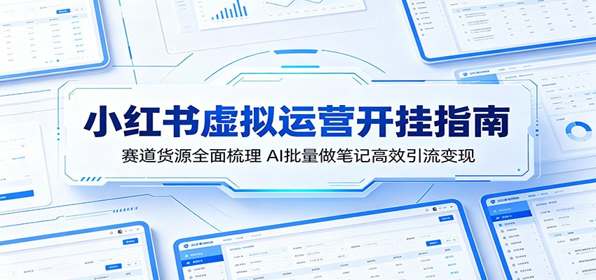 小红书虚拟运营开挂指南：赛道货源全面梳理，AI批量做笔记高效引流变现-hl998