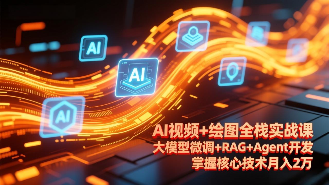 AI视频+绘图全栈实战课-更新，大模型微调+RAG+Agent开发，掌握核心技术月入2万-hl998