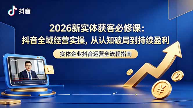 2026新实体获客必修课：抖音全域经营实操，从认知破局到持续盈利-hl998