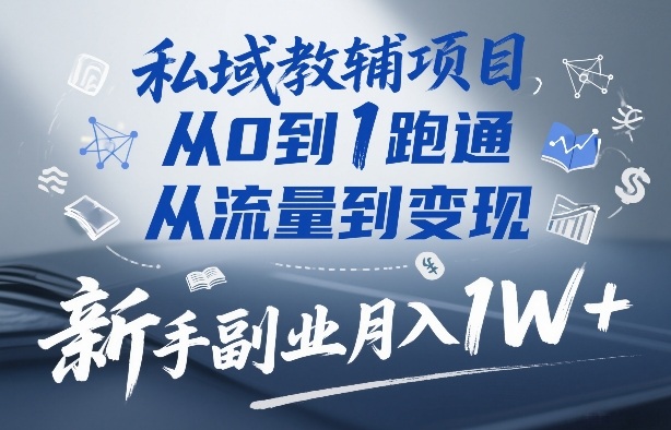 私域教辅项目，从0到1跑通，从流量到变现，新手副业月入1W+-hl998