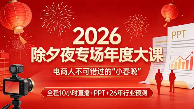 2026除夕夜专场年度大课，全程10小时直播+PPT+26年行业预测，是电商人不可错过的“小春晚”-hl998