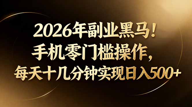 2026年副业黑马！手机零门槛操作，每天十几分钟实现日入500+-hl998