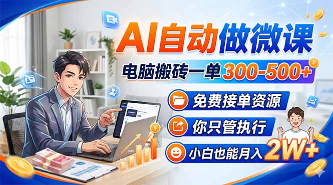 AI自动做微课，电脑搬砖一单300-500+，免费接单资源，你只管执行，小白也能月入2W+-hl998