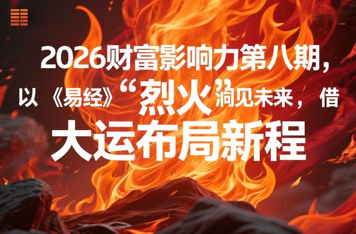 2026财富影响力第八期，以《易经》智慧洞见未来，借“离火”大运布局新程-hl998