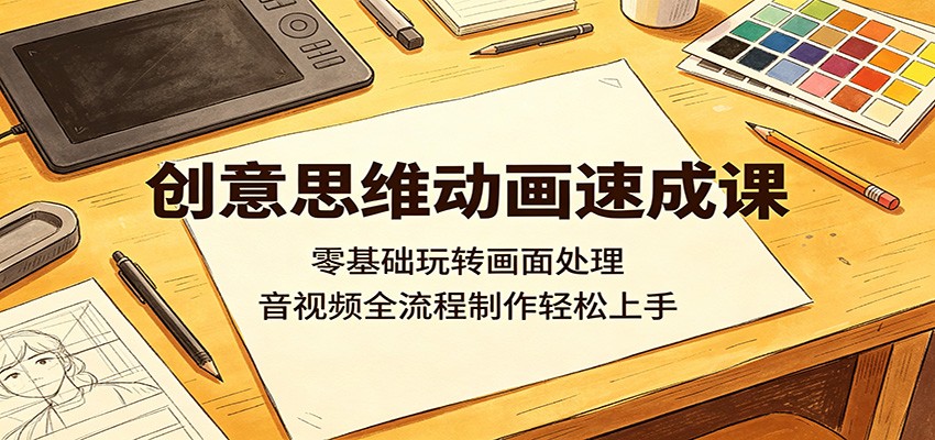 创意思维动画速成课：零基础玩转画面处理，音视频全流程制作轻松上手-hl998