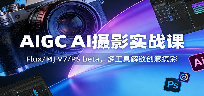 AIGC AI摄影实战课：Flux/MJ V7/PS beta，多工具解锁创意摄影-hl998