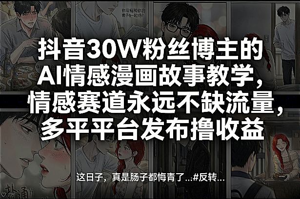 抖音30W粉丝博主的AI情感漫画故事教学，情感赛道永远不缺流量，多平台发布撸收益！-hl998