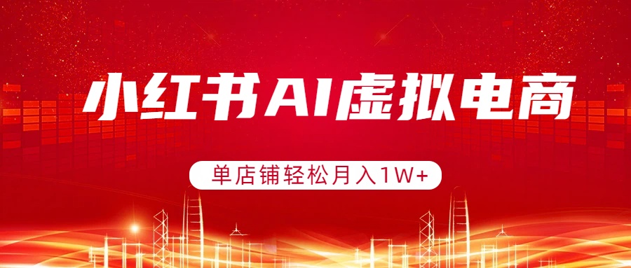 小红书AI虚拟电商，单店铺轻松月入1W+，可矩阵运营-hl998