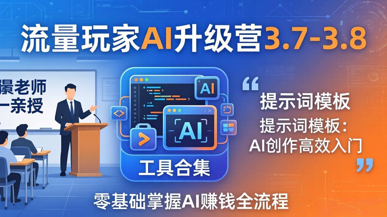 流量玩家AI升级营3.7-3.8全套资料：多老师亲授+工具合集+提示词模板，零基础掌握AI赚钱全流程-hl998