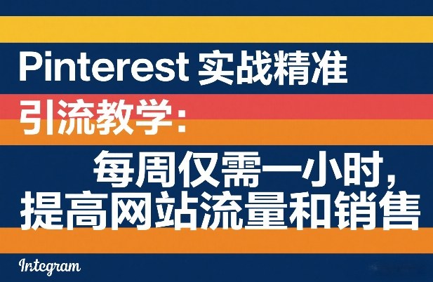 Pinterest实战精准引流教学：每周仅需一小时，提高网站流量和销售-hl998
