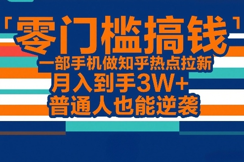 零门槛搞钱，一部手机做知乎热点拉新，月入到手3W+，普通人也能逆袭-hl998