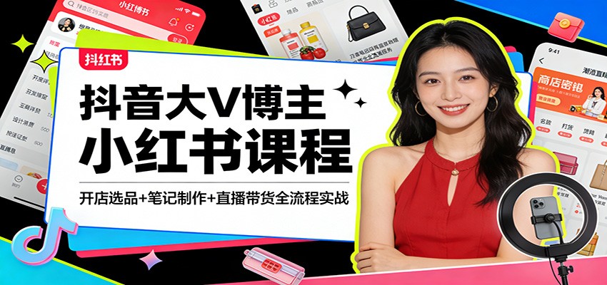 抖音大V博主小红书课程：开店选品+笔记制作+直播带货全流程实战-hl998