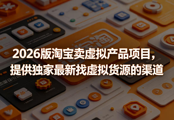 2026版淘宝卖虚拟产品项目，提供独家最新找虚拟货源的渠道-hl998