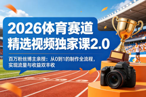 2026体育赛道精选视频独家课2.0，百万粉丝博主亲授：从0到1的制作全流程，实现流量与收益双丰收-hl998