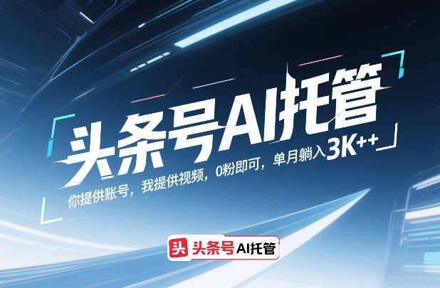 头条号AI托管，你提供账号，我提供视频，0粉即可，单月躺入3k+【揭秘】-hl998