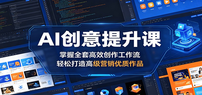 AI创意提升课:掌握全套高效创作工作流,轻松打造高级营销优质作品-hl998