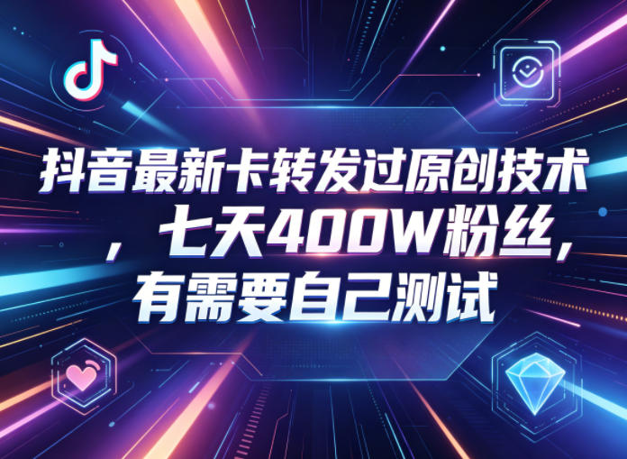 抖音最新卡转发过原创技术，七天400W粉丝，有需要自己测试-hl998