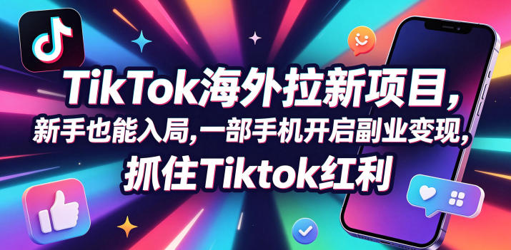 Tc联盟TikTok海外拉新项目，新手也能入局，一部手机开启副业变现，抓住Tiktok红利-hl998