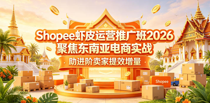 Shopee虾皮运营推广班2026，聚焦东南亚电商实战，助进阶卖家提效增量-hl998