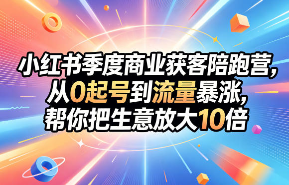 小红书季度商业获客陪跑营，从0起号到流量暴涨，帮你把生意放大10倍-hl998