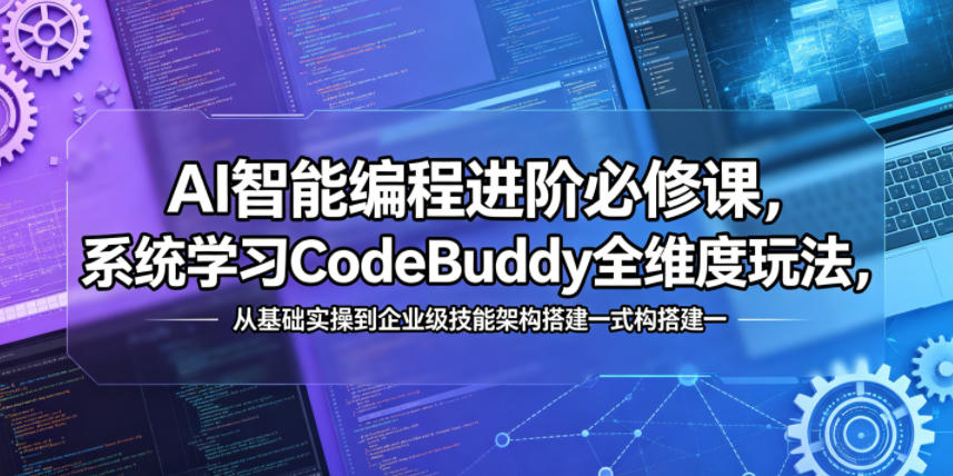 AI智能编程进阶必修课，系统学习CodeBuddy全维度玩法，从基础实操到企业级技能架构搭建一站式精通-hl998