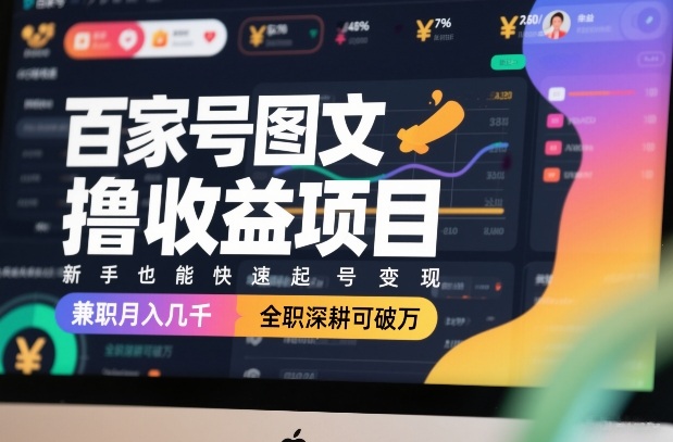 百家号图文撸收益项目，新手也能快速起号变现，兼职月入几千，全职深耕可破万-hl998