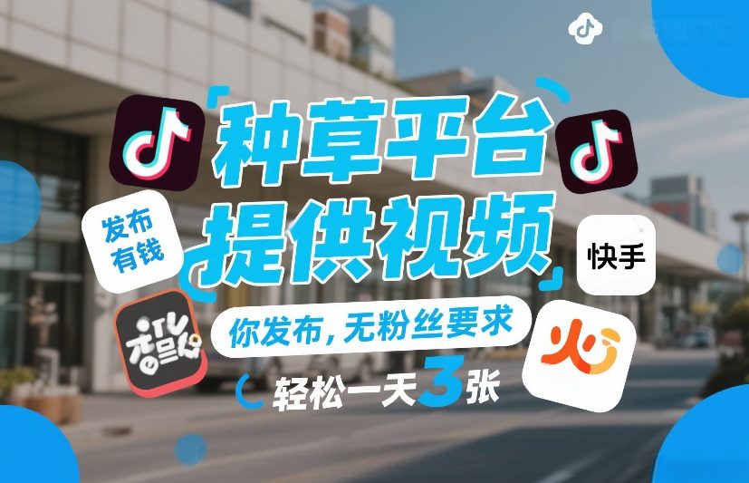 种草平台提供视频，你发布，无粉丝要求，发布就有钱，轻松一天3张+【揭秘】-hl998