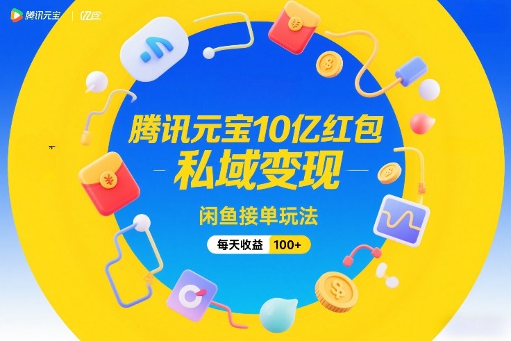 腾讯元宝10亿红包，私域变现，闲鱼接单玩法，每天收益100+-hl998