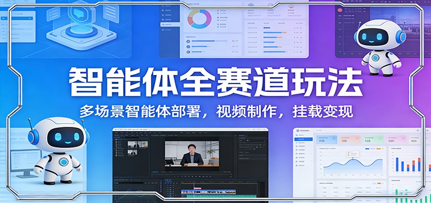 智能体全赛道玩法：多场景智能体部署，视频制作，挂载变现-hl998