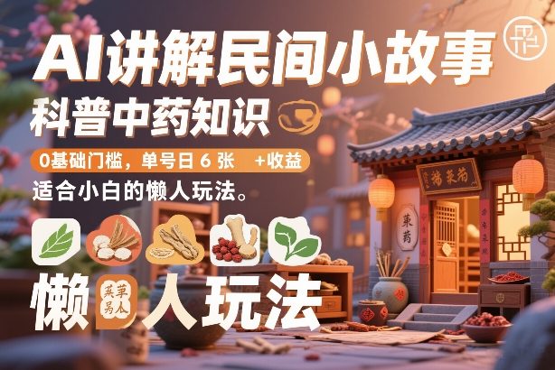 AI讲解民间小故事，科普中药知识，0基础门槛，单号日6张+收益，适合小白的懒人玩法-hl998