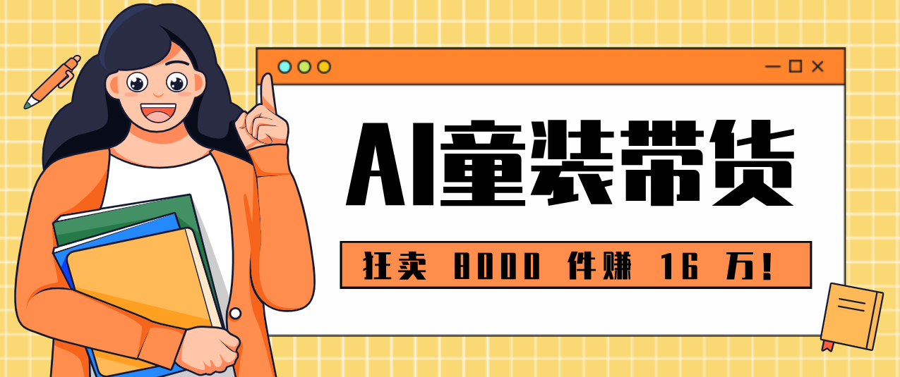 狂卖 8000 件赚 16 万!小白也能上手的 AI 童装带货教程,全程零门槛-hl998