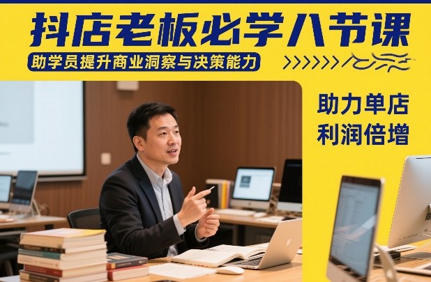 抖店老板必学八节课，助学员提升商业洞察与决策能力，助力单店利润倍增-hl998