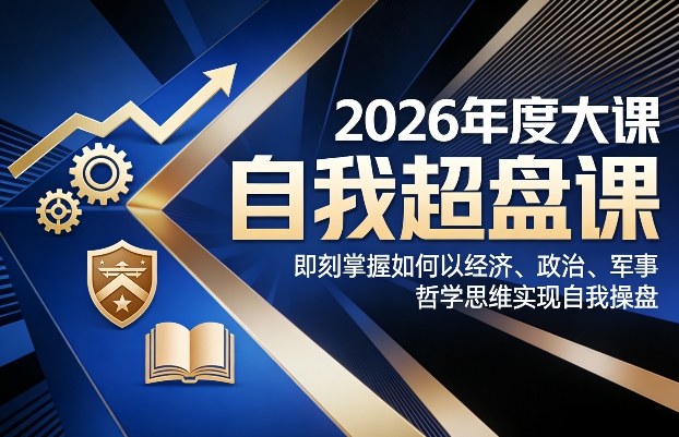 2026年度大课《自我超盘课》，即刻掌握如何以经济、政治、军事、哲学思维实现自我操盘-hl998