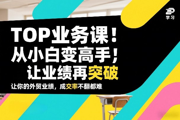 外贸TOP业务课，从小白变高手，或让业绩再突破，让你的外贸业绩，成交率不翻倍都难-hl998