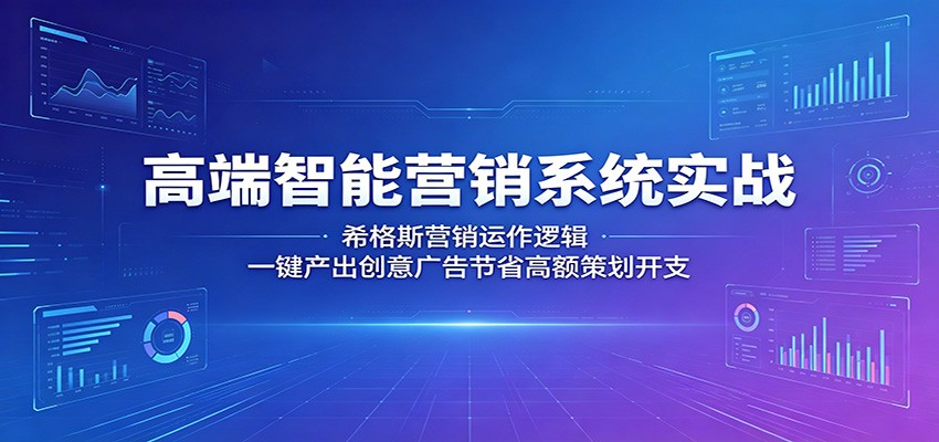 高端智能营销系统实战：希格斯营销运作逻辑，一键产出创意广告节省高额策划开支-hl998