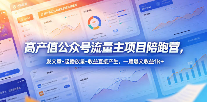 高产值公众号流量主项目陪跑营，发文章-起播放量-收益直接产生，一篇爆文收益1k+-hl998
