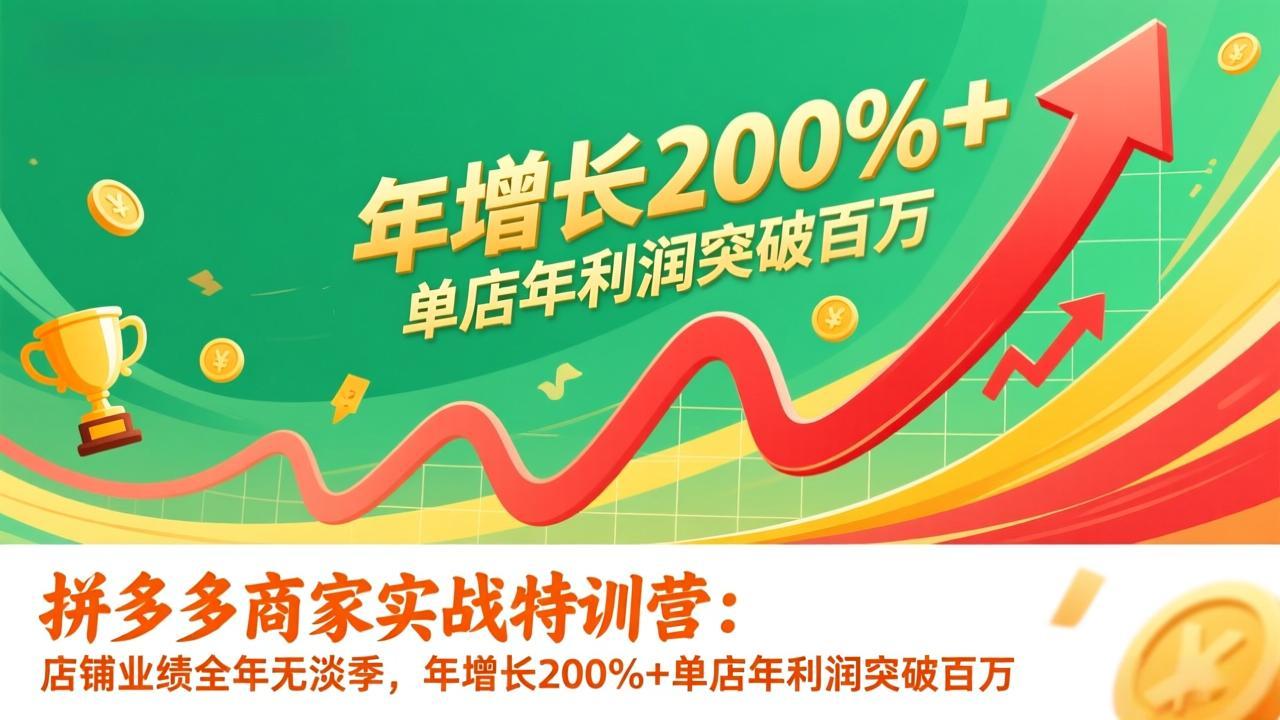 拼多多商家实战特训营：店铺业绩全年无淡季，年增长200%+单店年利润突破百万(26年更新-hl998