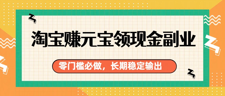 淘宝赚元宝领现金副业，零门槛必做，长期稳定输出-hl998